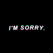 *I'm sorry*&lt;​​3